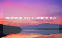 如何对网站进行优化？怎么对网站进行优化？