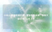 小米YU9新疆路测实锤！雷军率队亲测，增程大型SUV或2026年上市