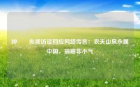 钟睒睒央视访谈回应网络传言：农夫山泉永属中国，捐赠非小气