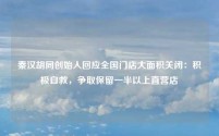 秦汉胡同创始人回应全国门店大面积关闭:积极自救,争取保留一半以上直营店