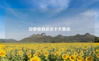 安徽旅游必去十大景点