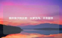 国庆前夕的沉思：以梦为马，不负韶华