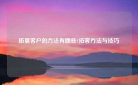 拓展客户的方法有哪些?拓客方法与技巧
