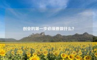 创业的第一步必须要做什么？