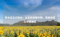 罗永浩正式回应：从未投资董宇辉，尊重其独立发展道路