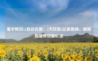 董宇辉双11首战告捷：3天狂揽3亿销售额，刷新直播带货新纪录
