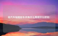 给汽车贴隐形车衣有什么用或什么好处?