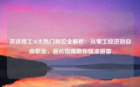 灵活用工30大热门岗位全解析：从零工经济到自由职业，避坑指南助你精准避雷