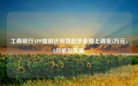 工商银行APP提前还房贷起步金额上调至5万元,8月底起实施