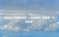 调味品行业面临挑战：25家企业中15家遭遇“价格困境”