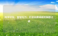 科学识压,智驭压力:打造品牌谋略的制胜之道
