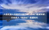 人形机器人价格战全面打响：万元门槛被突破，行业进入“性价比”竞速时代