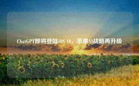 ChatGPT即将登陆iOS 18,苹果AI战略再升级