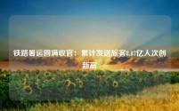 铁路暑运圆满收官:累计发送旅客8.87亿人次创新高