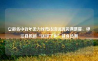 安徽省中老年柔力球竞技培训班圆满落幕，望江县掀起“送球下乡”健身热潮