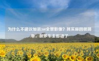 为什么不建议加装360全景影像？其实原因很简单，很多车主都错了