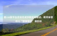 超4100家平台企业完成涉税信息报送，税务监管迈入“数据驱动”新阶段