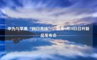 华为与苹果“同日竞技”,宣布9月10日召开新品发布会