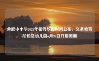 合肥中小学2025年暑假放假时间公布，义务教育阶段及幼儿园6月30日开启假期