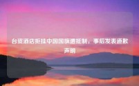 台资酒店拒挂中国国旗遭抵制，事后发表道歉声明