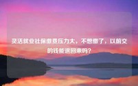 灵活就业社保缴费压力大，不想缴了，以前交的钱能退回来吗？