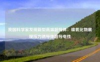 我国科学家发现新型高温超导体：镍氧化物展现压力诱导体超导电性