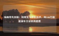 海南率先创新:利用北斗导航技术,向2400万新能源车主征收养路费