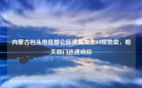 内蒙古包头市昆都仑区凌晨发生3.8级地震,相关部门迅速响应