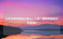 从完全破碎的自己身上，一点一滴的找到自己的优势！