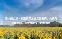 第十届合肥·巢湖音乐之夜完美收官:传统与现代交融,共绘合肥夜生活新篇章