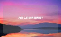 为什么招销售最困难？