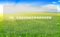 注意，这项运动很适合焦虑症和抑郁症