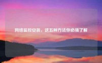 网络监控安装，这五种方法你必须了解