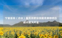 宁夏客房(会议)服务员职业技能竞赛即将在银川盛大开幕