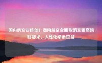国内航空业首创！湖南航空全面取消空姐高跟鞋要求，人性化举措获赞