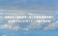安徽出台《智能家电(居)产业高质量发展行动方案(2024-2027年)》,力推产业升级