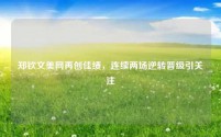 郑钦文美网再创佳绩,连续两场逆转晋级引关注
