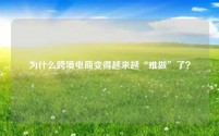 为什么跨境电商变得越来越“难做”了？