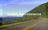 受汛期影响，重庆30余家景区临时关闭