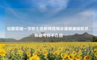 安徽宣城一学校七名教师违规补课被通报批评,师德考核不合格