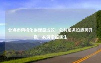 北海市网格化治理显成效,公共服务设施再升级,共筑幸福民生