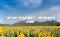 中国与美国并列金牌榜第一,共铸巴黎奥运辉煌篇章