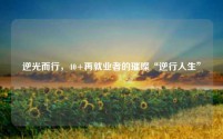 逆光而行，40+再就业者的璀璨“逆行人生”