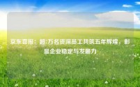 京东喜报：超7万名资深员工共筑五年辉煌，彰显企业稳定与发展力