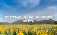 义乌小乌龟生产厂压力山大：全力以赴赶制市场热销产品