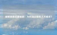 破解销售招募难题：为何顶尖销售人才难求？