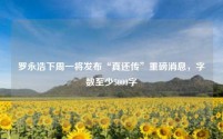 罗永浩下周一将发布“真还传”重磅消息,字数至少5000字