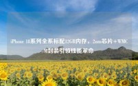 iPhone 18系列全系标配12GB内存，2nm芯片+WMCM封装引领性能革命