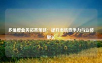多维度业务拓客策略：提升市场竞争力与业绩增长