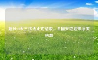 超长40天三伏天正式结束,全国多地迎来凉爽秋意